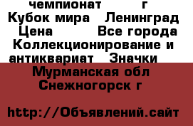 11.1) чемпионат : 1988 г - Кубок мира - Ленинград › Цена ­ 149 - Все города Коллекционирование и антиквариат » Значки   . Мурманская обл.,Снежногорск г.